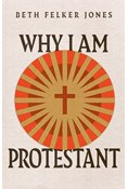 Why I Am Protestant, By Beth Felker Jones