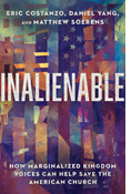 Inalienable: How Marginalized Kingdom Voices Can Help Save the American Church, By Eric Costanzo and Daniel Yang and Matthew Soerens