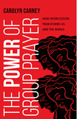 The Power of Group Prayer: How Intercession Transforms Us and the World, By Carolyn Carney