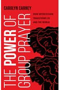 The Power of Group Prayer: How Intercession Transforms Us and the World, By Carolyn Carney