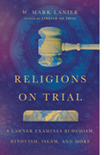 Religions on Trial: A Lawyer Examines Buddhism, Hinduism, Islam, and More, By W. Mark Lanier