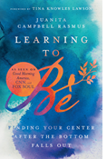 Learning to Be: Finding Your Center After the Bottom Falls Out, By Juanita Campbell Rasmus