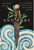 Flood and Fury: Old Testament Violence and the Shalom of God, By Matthew J. Lynch