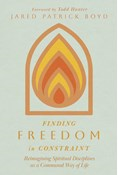 Finding Freedom in Constraint: Reimagining Spiritual Disciplines as a Communal Way of Life, By Jared Patrick Boyd