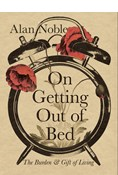 On Getting Out of Bed: The Burden and Gift of Living, By Alan Noble