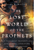 The Lost World of the Prophets: Old Testament Prophecy and Apocalyptic Literature in Ancient Context, By John H. Walton