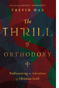 The Thrill of Orthodoxy: Rediscovering the Adventure of Christian Faith, By Trevin Wax