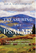 Treasuring the Psalms: How to Read the Songs that Shape the Soul of the Church, By Ian J. Vaillancourt