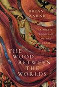 The Wood Between the Worlds: A Poetic Theology of the Cross, By Brian Zahnd