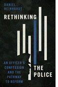 Rethinking the Police: An Officer's Confession and the Pathway to Reform, By Daniel Reinhardt