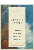 Hear My Prayer: Learning from the Faith of Elijah—A 6-Week Bible Study Experience, By Liz Ditty
