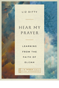 Hear My Prayer: Learning from the Faith of Elijah—A 6-Week Bible Study Experience, By Liz Ditty