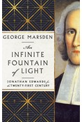 An Infinite Fountain of Light: Jonathan Edwards for the Twenty-First Century, By George M. Marsden