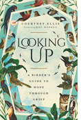 Looking Up: A Birder's Guide to Hope Through Grief, By Courtney Ellis