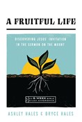 A Fruitful Life: Discovering Jesus' Invitation in the Sermon on the Mount--An 8-Week Bible Study, By Ashley Hales and Bryce Hales
