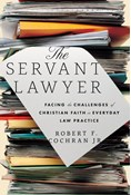 The Servant Lawyer: Facing the Challenges of Christian Faith in Everyday Law Practice, By Robert F. Cochran Jr.