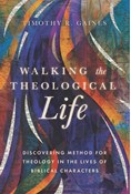 Walking the Theological Life: Discovering Method for Theology in the Lives of Biblical Characters, By Timothy Gaines