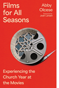 Films for All Seasons: Experiencing the Church Year at the Movies, By Abby Olcese