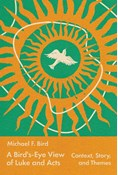 A Bird's-Eye View of Luke and Acts: Context, Story, and Themes, By Michael Bird