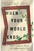 When Your World Ends: God's Creative Process for Rebuilding a Life, By Dawn Sanders