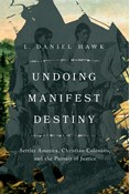 Undoing Manifest Destiny: Settler America, Christian Colonists, and the Pursuit of Justice, By L. Daniel Hawk