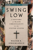 Swing Low, volume 1: A History of Black Christianity in the United States, By Walter R. Strickland II