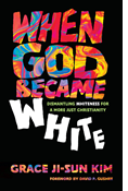 When God Became White: Dismantling Whiteness for a More Just Christianity, By Grace Ji-Sun Kim