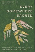 Every Somewhere Sacred: Rescuing a Theology of Place in the American Imagination, By Ben Norquist and Brian Miller