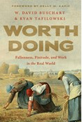 Worth Doing: Fallenness, Finitude, and Work in the Real World, By W. David Buschart and Ryan Tafilowski