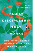 Family Discipleship That Works: Guiding Your Child to Know, Love, and Act Like Jesus, By Brian Dembowczyk