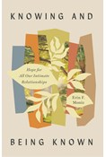 Knowing and Being Known: Hope for All Our Intimate Relationships, By Erin F. Moniz