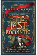 The Last Romantic: C. S. Lewis, English Literature, and Modern Theology, By Jeffrey W. Barbeau