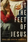 At the Feet of Jesus: A Guide to Encountering Christ in the Gospels, By Bruce Hindmarsh and Carolyn Hindmarsh