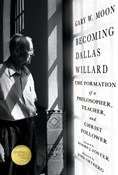 Becoming Dallas Willard: The Formation of a Philosopher, Teacher, and Christ Follower, By Gary W. Moon