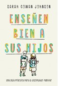 Enseñen bien a sus hijos: Una guía práctica para el discipulado familiar, By Sarah Cowan Johnson