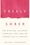 Freely Sober: Rethinking Alcohol Through the Lens of Faith, By Ericka Andersen