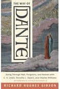 The Way of Dante: Going through Hell, Purgatory, and Heaven with C. S. Lewis, Dorothy L. Sayers, and Charles Williams, By Richard Hughes Gibson