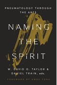 Naming the Spirit: Pneumatology Through the Arts, Edited by W. David O. Taylor and Daniel Train