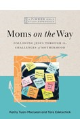 Moms on the Way: Following Jesus Through the Challenges of Motherhood—A 7-Week Bible Study with Video Access, By Kathy Tuan-MacLean and Tara Edelschick