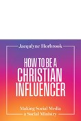 How to Be a Christian Influencer: Making Social Media a Social Ministry, By Jacqulyne Horbrook