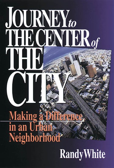 Journey to the Center of the City: Making A Difference in an Urban Neighborhood, By Randy White