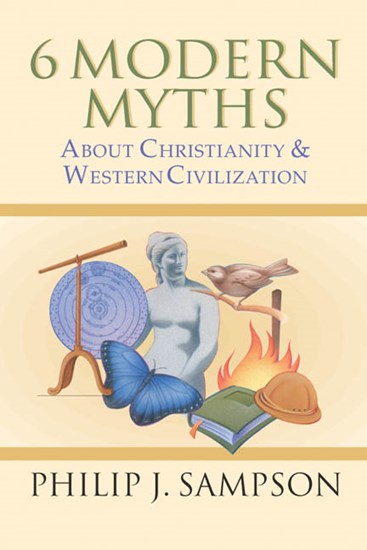 6 Modern Myths About Christianity &amp; Western Civilization, By Philip J. Sampson