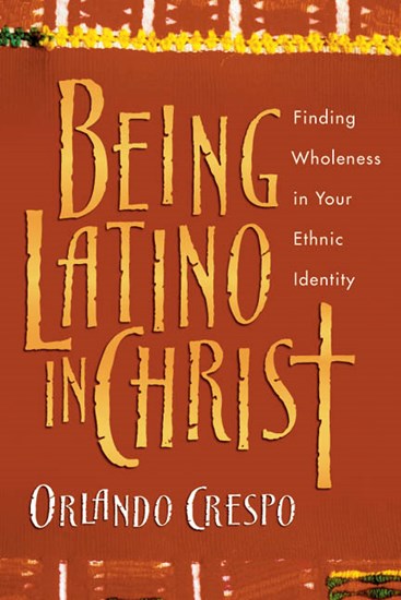 Being Latino in Christ: Finding Wholeness in Your Ethnic Identity, By Orlando Crespo