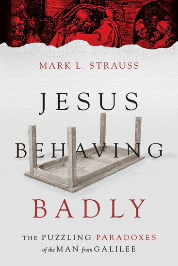 Jesus Behaving Badly: The Puzzling Paradoxes of the Man from Galilee, By Mark L. Strauss