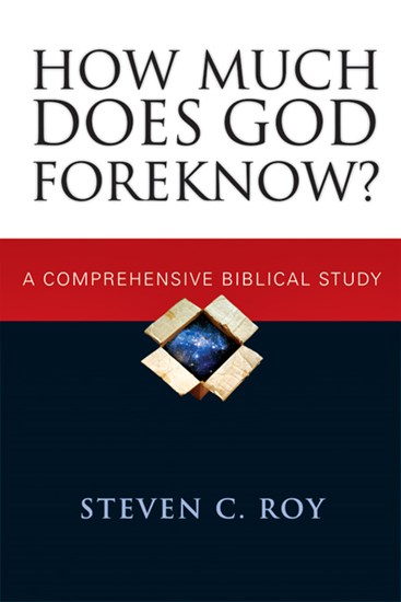 How Much Does God Foreknow?: A Comprehensive Biblical Study, By Steven C. Roy