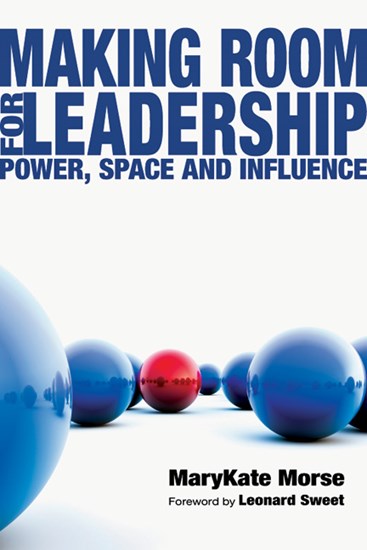 Making Room for Leadership: Power, Space and Influence, By MaryKate Morse