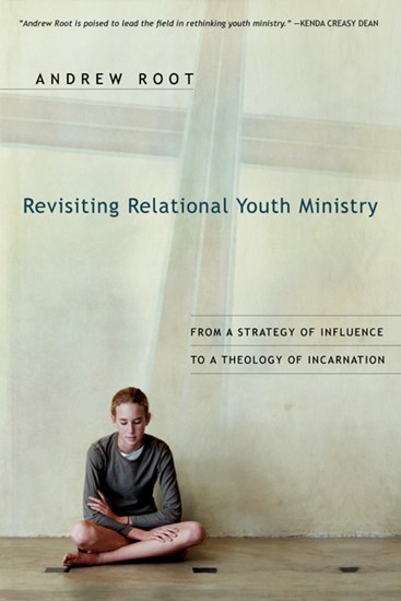 Revisiting Relational Youth Ministry: From a Strategy of Influence to a Theology of Incarnation, By Andrew Root