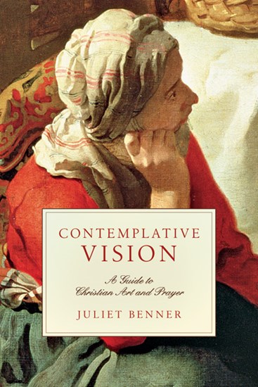 Contemplative Vision: A Guide to Christian Art and Prayer, By Juliet Benner