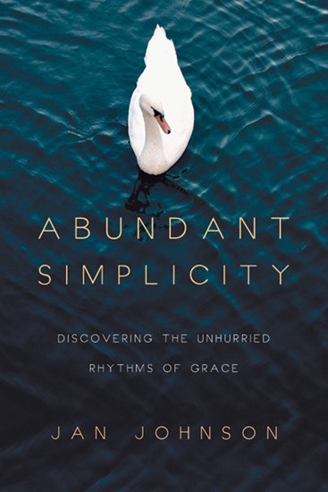 Abundant Simplicity: Discovering the Unhurried Rhythms of Grace, By Jan Johnson