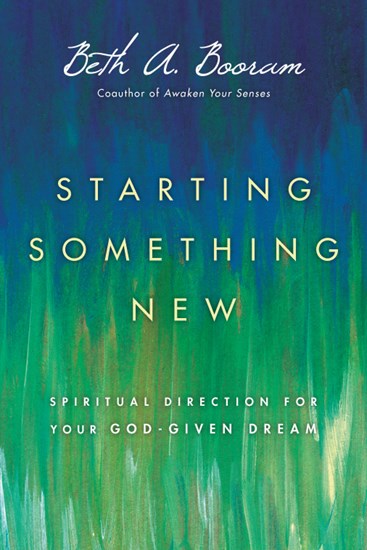 Starting Something New: Spiritual Direction for Your God-Given Dream, By Beth A. Booram